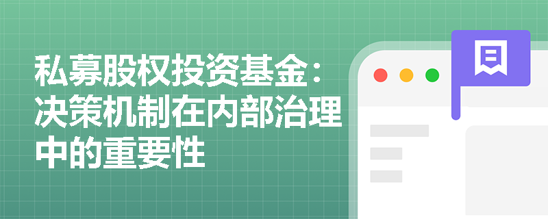 私募股权投资基金:决策机制在内部治理中的重要性 私募股权投资基金:决策机制在内部治理中的重要性