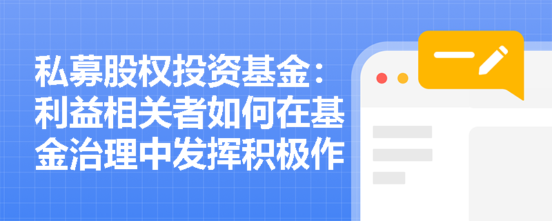 私募股权投资基金:利益相关者如何在基金治理中发挥积极作用? 私募股权投资基金:利益相关者如何在基金治理中发挥积极作用?