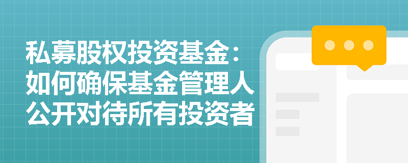 私募股权投资基金：如何确保基金管理人公开对待所有投资者？