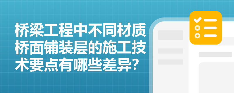 桥梁工程中不同材质桥面铺装层的施工技术要点有哪些差异? 桥梁工程中不同材质桥面铺装层的施工技术要点有哪些差异?