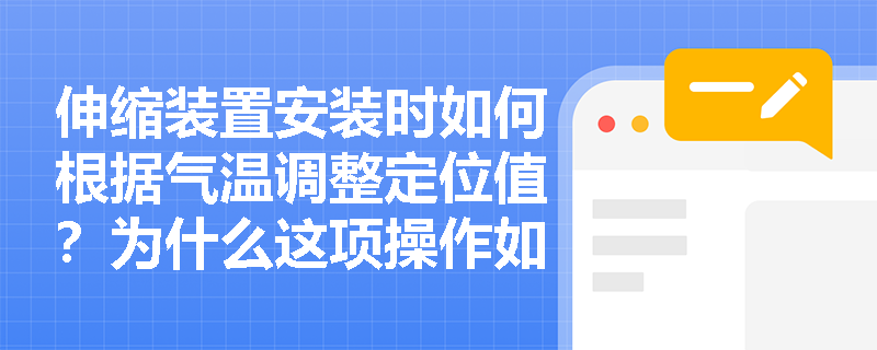 伸缩装置安装时如何根据气温调整定位值?为什么这项操作如此重要? 伸缩装置安装时如何根据气温调整定位值?为什么这项操作如此重要?