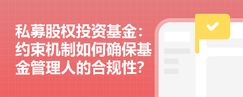 私募股权投资基金:约束机制如何确保基金管理人的合规性? 私募股权投资基金:约束机制如何确保基金管理人的合规性?