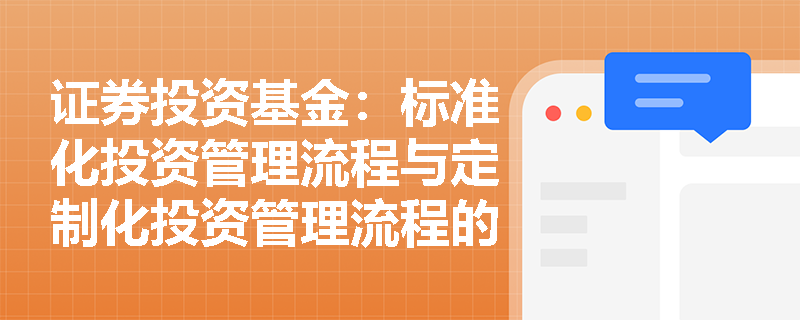 证券投资基金：标准化投资管理流程与定制化投资管理流程的主要区别是什么？