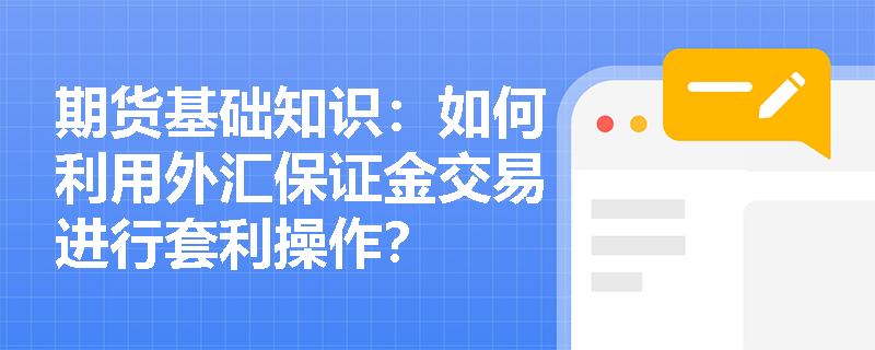期货基础知识:如何利用外汇保证金交易进行套利操作? 期货基础知识:如何利用外汇保证金交易进行套利操作?