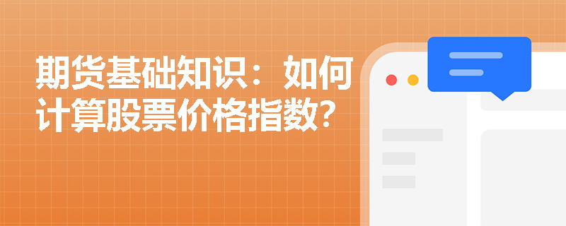 期货基础知识:如何计算股票价格指数? 期货基础知识:如何计算股票价格指数?