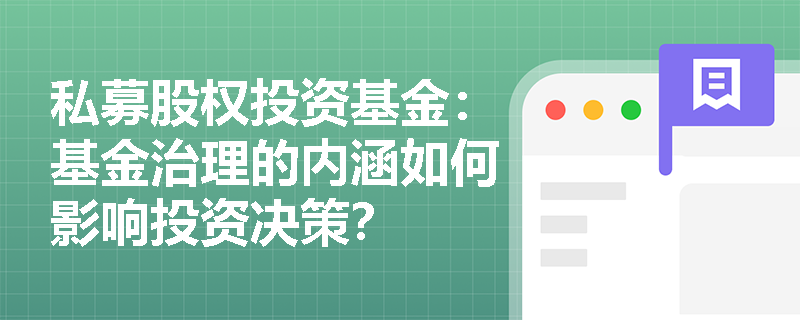 私募股权投资基金:基金治理的内涵如何影响投资决策? 私募股权投资基金:基金治理的内涵如何影响投资决策?