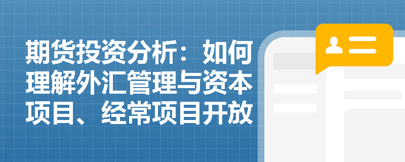 期货投资分析:如何理解外汇管理与资本项目、经常项目开放对汇率的具体影响? 期货投资分析:如何理解外汇管理与资本项目、经常项目开放对汇率的具体影响?
