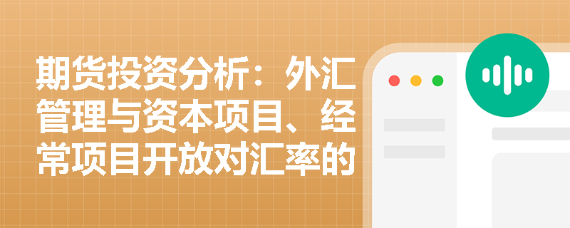 期货投资分析:外汇管理与资本项目、经常项目开放对汇率的影响机制有哪些? 期货投资分析:外汇管理与资本项目、经常项目开放对汇率的影响机制有哪些?
