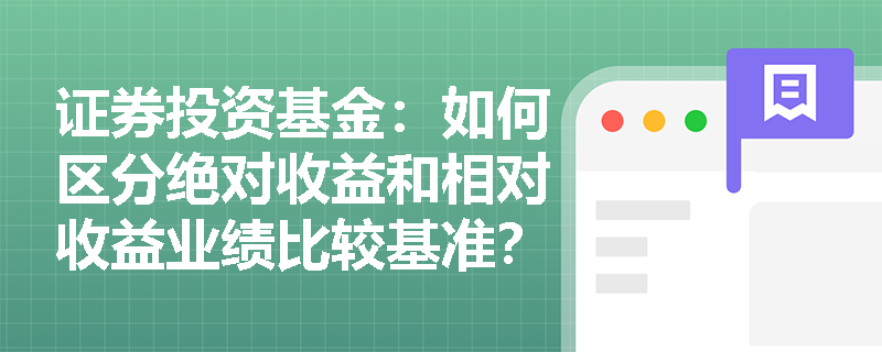 证券投资基金:如何区分绝对收益和相对收益业绩比较基准? 证券投资基金:如何区分绝对收益和相对收益业绩比较基准?