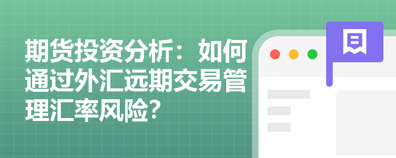 期货投资分析:如何通过外汇远期交易管理汇率风险? 期货投资分析:如何通过外汇远期交易管理汇率风险?