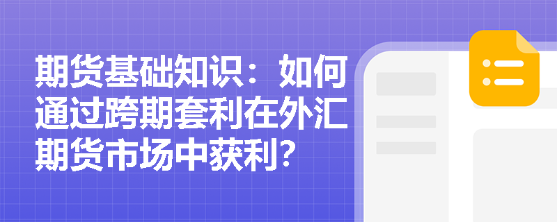 期货基础知识:如何通过跨期套利在外汇期货市场中获利? 期货基础知识:如何通过跨期套利在外汇期货市场中获利?