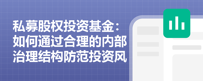 私募股权投资基金:如何通过合理的内部治理结构防范投资风险? 私募股权投资基金:如何通过合理的内部治理结构防范投资风险?