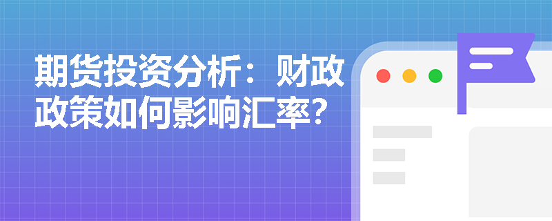 期货投资分析:财政政策如何影响汇率? 期货投资分析:财政政策如何影响汇率?