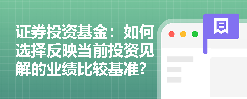证券投资基金：如何选择反映当前投资见解的业绩比较基准？