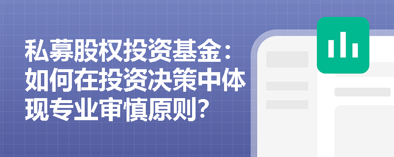 私募股权投资基金:如何在投资决策中体现专业审慎原则? 私募股权投资基金:如何在投资决策中体现专业审慎原则?