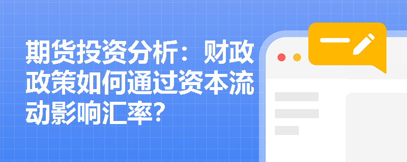 期货投资分析:财政政策如何通过资本流动影响汇率? 期货投资分析:财政政策如何通过资本流动影响汇率?
