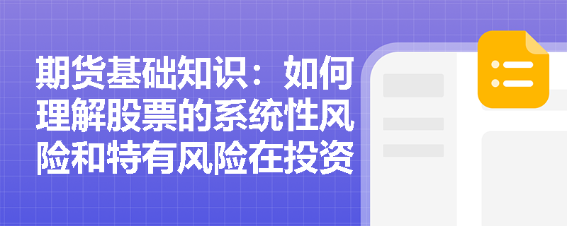 期货基础知识:如何理解股票的系统性风险和特有风险在投资中的应用? 期货基础知识:如何理解股票的系统性风险和特有风险在投资中的应用?