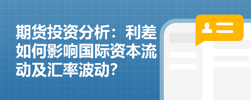 期货投资分析:利差如何影响国际资本流动及汇率波动? 期货投资分析:利差如何影响国际资本流动及汇率波动?