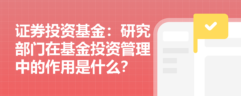 证券投资基金:研究部门在基金投资管理中的作用是什么? 证券投资基金:研究部门在基金投资管理中的作用是什么?