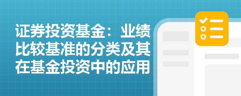 证券投资基金:业绩比较基准的分类及其在基金投资中的应用 证券投资基金:业绩比较基准的分类及其在基金投资中的应用