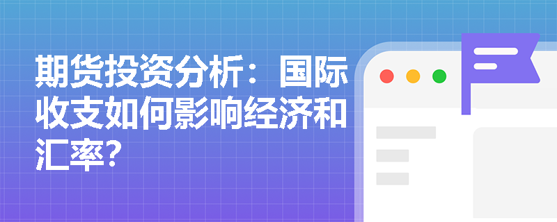 期货投资分析：国际收支如何影响经济和汇率？