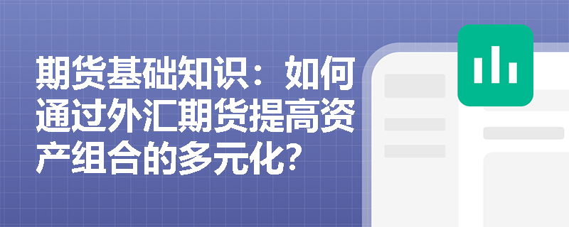 期货基础知识:如何通过外汇期货提高资产组合的多元化? 期货基础知识:如何通过外汇期货提高资产组合的多元化?