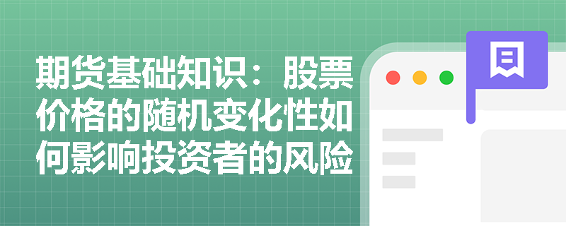 期货基础知识:股票价格的随机变化性如何影响投资者的风险管理? 期货基础知识:股票价格的随机变化性如何影响投资者的风险管理?