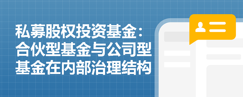 私募股权投资基金:合伙型基金与公司型基金在内部治理结构上有哪些主要差异? 私募股权投资基金:合伙型基金与公司型基金在内部治理结构上有哪些主要差异?