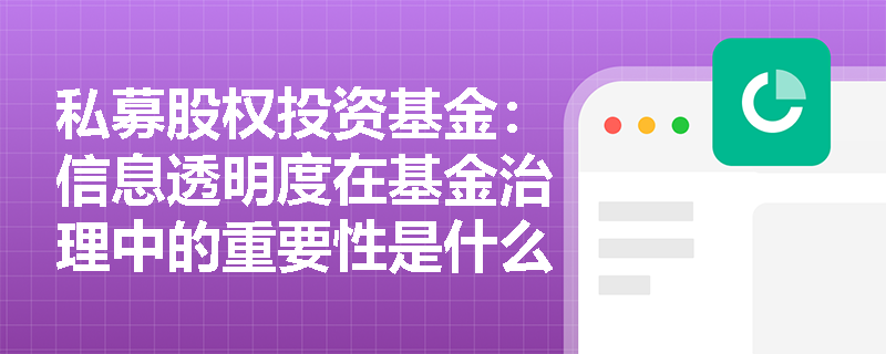 私募股权投资基金:信息透明度在基金治理中的重要性是什么? 私募股权投资基金:信息透明度在基金治理中的重要性是什么?