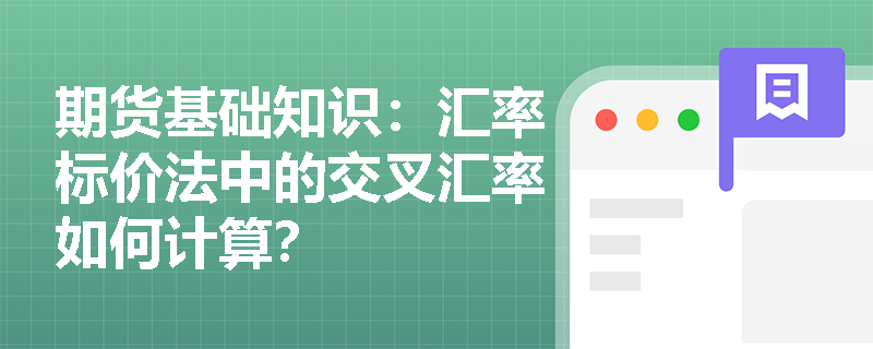 期货基础知识:汇率标价法中的交叉汇率如何计算? 期货基础知识:汇率标价法中的交叉汇率如何计算?