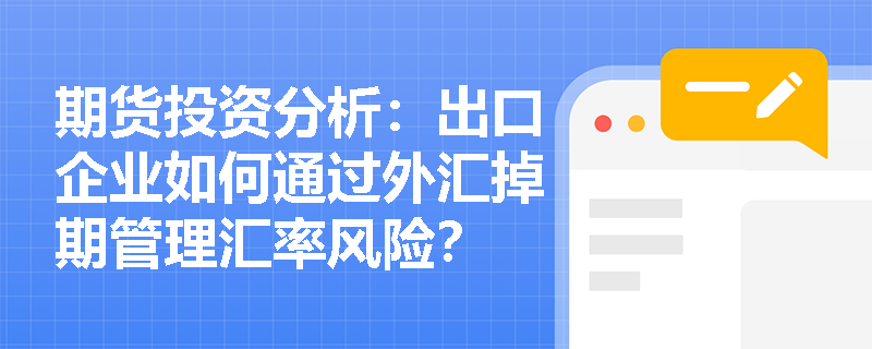 期货投资分析:出口企业如何通过外汇掉期管理汇率风险? 期货投资分析:出口企业如何通过外汇掉期管理汇率风险?