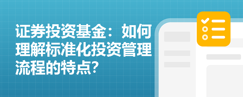 证券投资基金:如何理解标准化投资管理流程的特点? 证券投资基金:如何理解标准化投资管理流程的特点?
