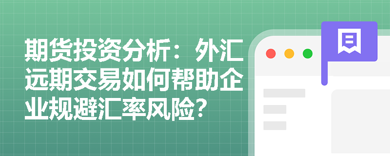 期货投资分析:外汇远期交易如何帮助企业规避汇率风险? 期货投资分析:外汇远期交易如何帮助企业规避汇率风险?