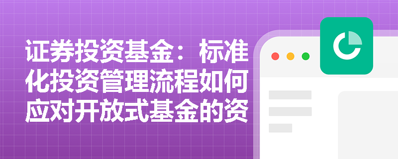 证券投资基金:标准化投资管理流程如何应对开放式基金的资金进出不确定性? 证券投资基金:标准化投资管理流程如何应对开放式基金的资金进出不确定性?