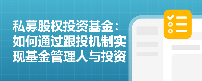私募股权投资基金：如何通过跟投机制实现基金管理人与投资者的利益一致？