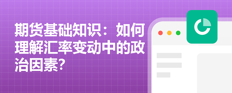 期货基础知识：如何理解汇率变动中的政治因素？