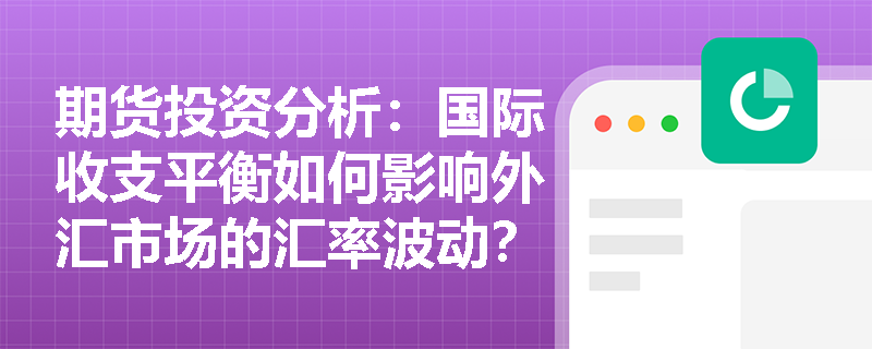 期货投资分析:国际收支平衡如何影响外汇市场的汇率波动? 期货投资分析:国际收支平衡如何影响外汇市场的汇率波动?
