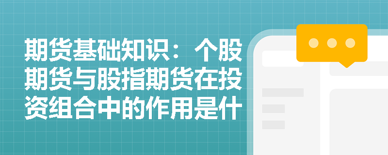 期货基础知识:个股期货与股指期货在投资组合中的作用是什么? 期货基础知识:个股期货与股指期货在投资组合中的作用是什么?