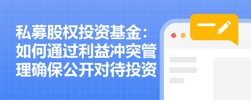 私募股权投资基金:如何通过利益冲突管理确保公开对待投资者? 私募股权投资基金:如何通过利益冲突管理确保公开对待投资者?