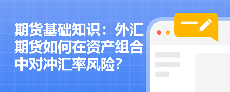期货基础知识:外汇期货如何在资产组合中对冲汇率风险? 期货基础知识:外汇期货如何在资产组合中对冲汇率风险?