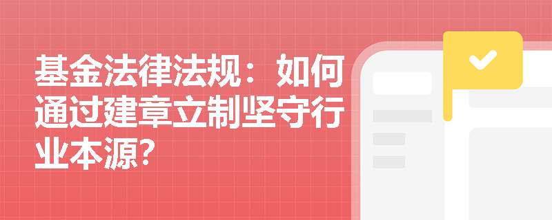 基金法律法规：如何通过建章立制坚守行业本源？