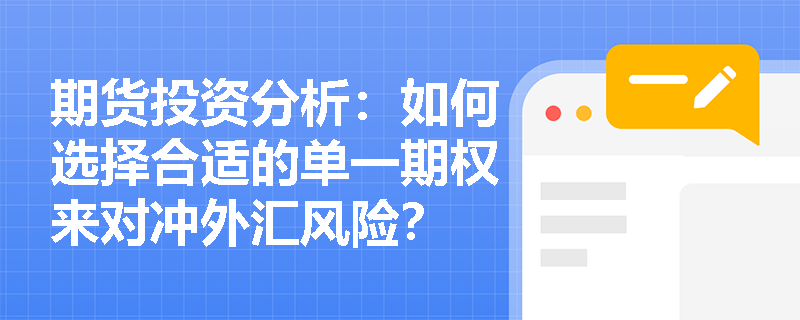 期货投资分析:如何选择合适的单一期权来对冲外汇风险? 期货投资分析:如何选择合适的单一期权来对冲外汇风险?
