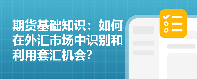 期货基础知识:如何在外汇市场中识别和利用套汇机会? 期货基础知识:如何在外汇市场中识别和利用套汇机会?