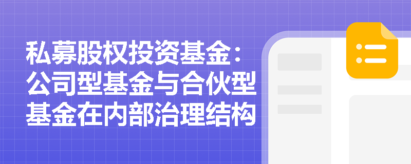 私募股权投资基金:公司型基金与合伙型基金在内部治理结构上的主要区别是什么? 私募股权投资基金:公司型基金与合伙型基金在内部治理结构上的主要区别是什么?