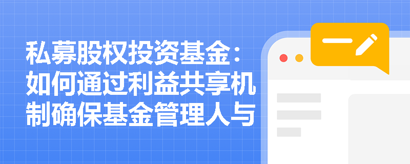 私募股权投资基金:如何通过利益共享机制确保基金管理人与投资者的利益一致? 私募股权投资基金:如何通过利益共享机制确保基金管理人与投资者的利益一致?
