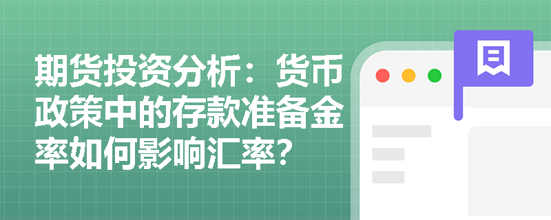 期货投资分析:货币政策中的存款准备金率如何影响汇率? 期货投资分析:货币政策中的存款准备金率如何影响汇率?
