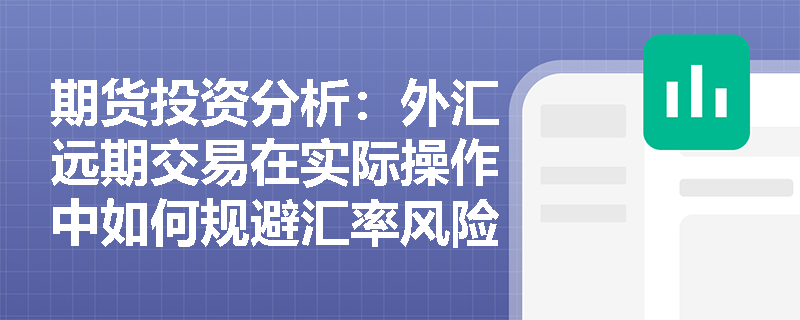 期货投资分析:外汇远期交易在实际操作中如何规避汇率风险? 期货投资分析:外汇远期交易在实际操作中如何规避汇率风险?