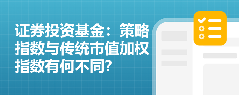 证券投资基金:策略指数与传统市值加权指数有何不同? 证券投资基金:策略指数与传统市值加权指数有何不同?