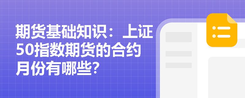 期货基础知识:上证50指数期货的合约月份有哪些? 期货基础知识:上证50指数期货的合约月份有哪些?