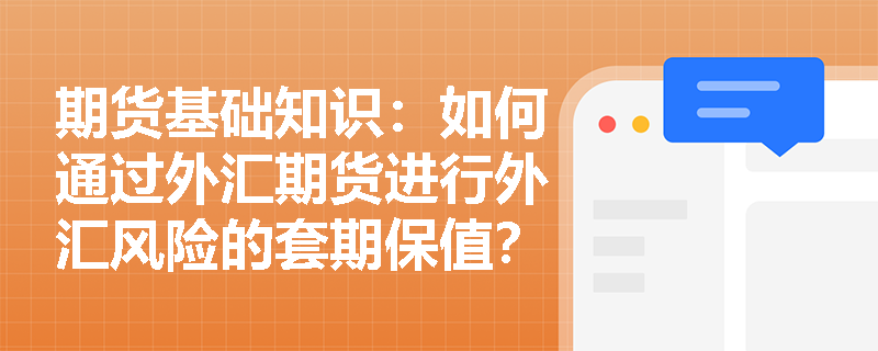期货基础知识:如何通过外汇期货进行外汇风险的套期保值? 期货基础知识:如何通过外汇期货进行外汇风险的套期保值?